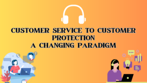 Customer Service to Customer Protection – A changing paradigm